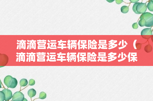 滴滴营运车辆保险是多少（滴滴营运车辆保险是多少保费）