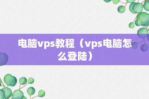 电脑vps教程（vps电脑怎么登陆）