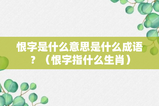 恨字是什么意思是什么成语？（恨字指什么生肖）