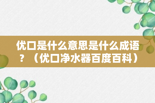 优口是什么意思是什么成语？（优口净水器百度百科）