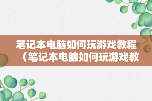 笔记本电脑如何玩游戏教程（笔记本电脑如何玩游戏教程）