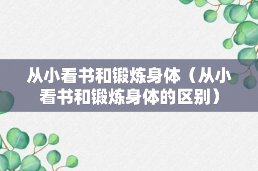 从小看书和锻炼身体（从小看书和锻炼身体的区别）