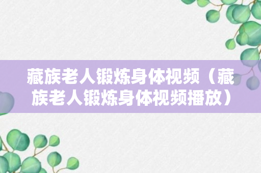 藏族老人锻炼身体视频（藏族老人锻炼身体视频播放）