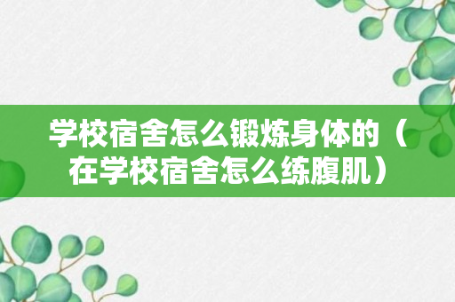 学校宿舍怎么锻炼身体的（在学校宿舍怎么练腹肌）