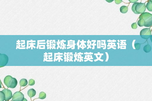 起床后锻炼身体好吗英语（起床锻炼英文）