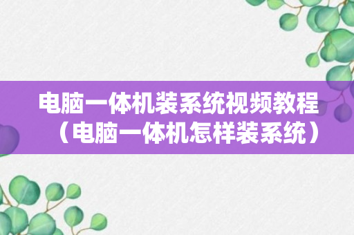 电脑一体机装系统视频教程（电脑一体机怎样装系统）