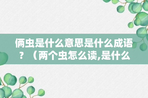 俩虫是什么意思是什么成语？（两个虫怎么读,是什么意思）