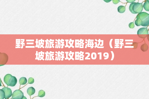 野三坡旅游攻略海边（野三坡旅游攻略2019）