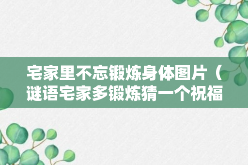 宅家里不忘锻炼身体图片（谜语宅家多锻炼猜一个祝福语）