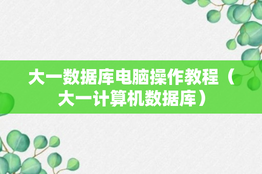 大一数据库电脑操作教程（大一计算机数据库）