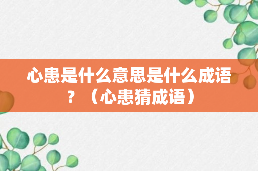 心患是什么意思是什么成语？（心患猜成语）