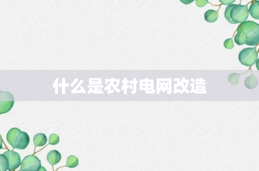 什么是农村电网改造