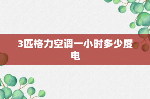 3匹格力空调一小时多少度电