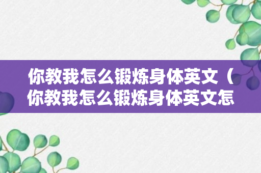 你教我怎么锻炼身体英文（你教我怎么锻炼身体英文怎么说）