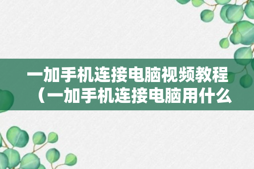 一加手机连接电脑视频教程（一加手机连接电脑用什么软件）