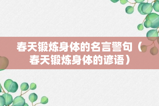 春天锻炼身体的名言警句（春天锻炼身体的谚语）