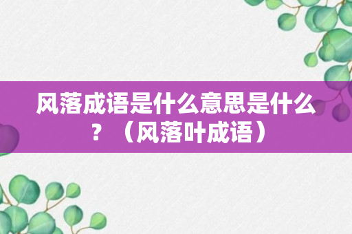 风落成语是什么意思是什么？（风落叶成语）