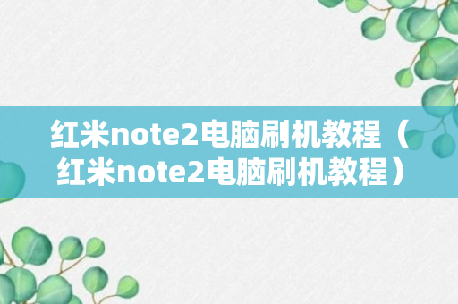 红米note2电脑刷机教程（红米note2电脑刷机教程）