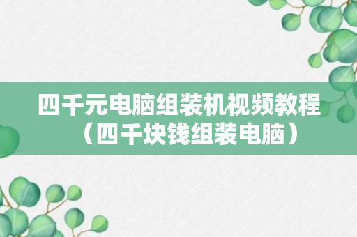 四千元电脑组装机视频教程（四千块钱组装电脑）