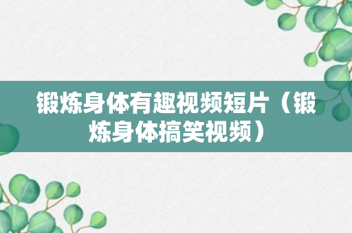 锻炼身体有趣视频短片（锻炼身体搞笑视频）