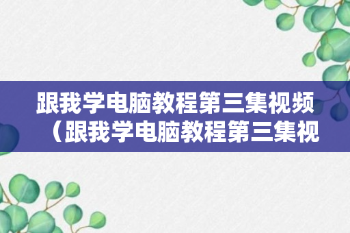 跟我学电脑教程第三集视频（跟我学电脑教程第三集视频）