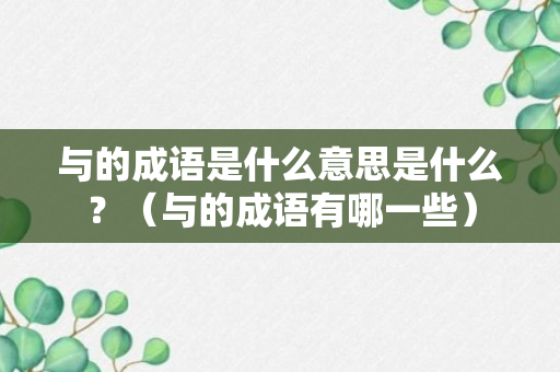 与的成语是什么意思是什么？（与的成语有哪一些）