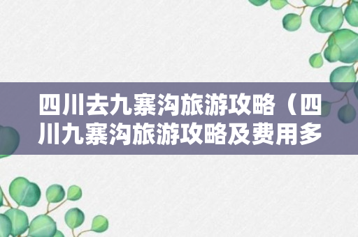 四川去九寨沟旅游攻略（四川九寨沟旅游攻略及费用多少）