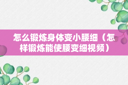 怎么锻炼身体变小腰细（怎样锻炼能使腰变细视频）