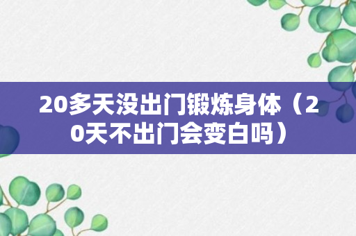 20多天没出门锻炼身体（20天不出门会变白吗）