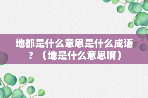 地都是什么意思是什么成语？（地是什么意思啊）