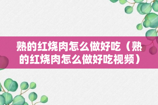 熟的红烧肉怎么做好吃（熟的红烧肉怎么做好吃视频）