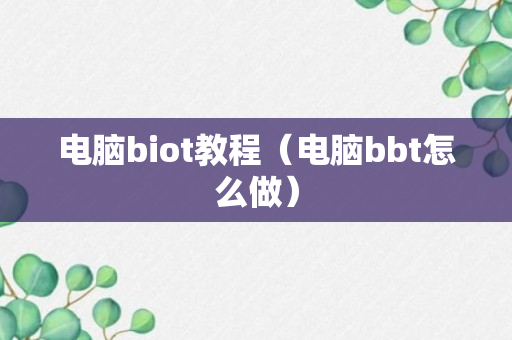 电脑biot教程（电脑bbt怎么做）