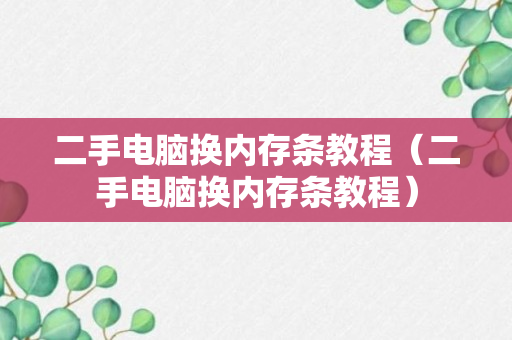 二手电脑换内存条教程（二手电脑换内存条教程）