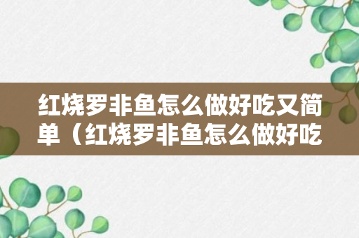 红烧罗非鱼怎么做好吃又简单（红烧罗非鱼怎么做好吃又简单窍门窍门）