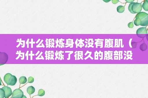 为什么锻炼身体没有腹肌（为什么锻炼了很久的腹部没有腹肌）