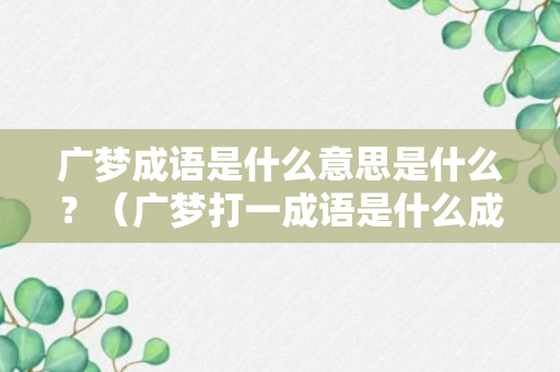 广梦成语是什么意思是什么？（广梦打一成语是什么成语）