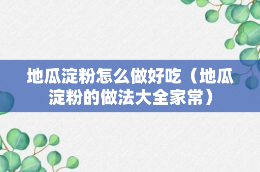 地瓜淀粉怎么做好吃（地瓜淀粉的做法大全家常）