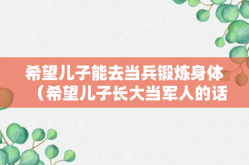 希望儿子能去当兵锻炼身体（希望儿子长大当军人的话）