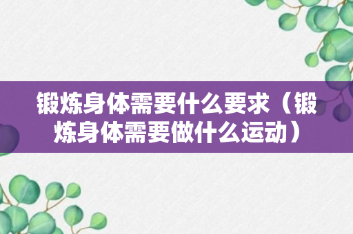 锻炼身体需要什么要求（锻炼身体需要做什么运动）