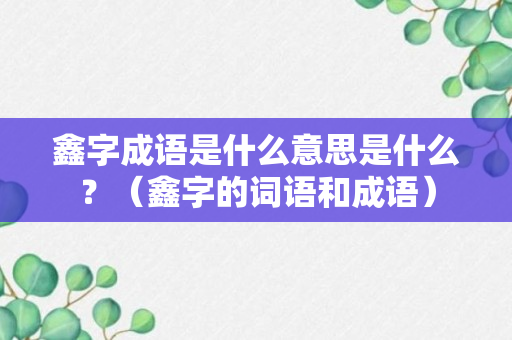 鑫字成语是什么意思是什么？（鑫字的词语和成语）