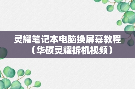 灵耀笔记本电脑换屏幕教程（华硕灵耀拆机视频）