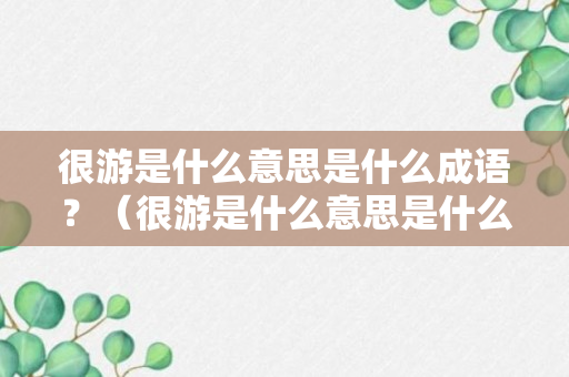 很游是什么意思是什么成语？（很游是什么意思是什么成语啊）