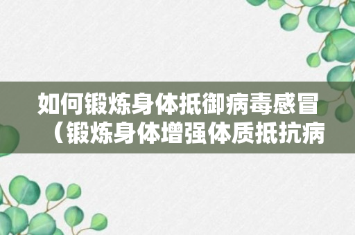 如何锻炼身体抵御病毒感冒（锻炼身体增强体质抵抗病毒）