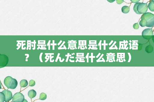 死肘是什么意思是什么成语？（死んだ是什么意思）