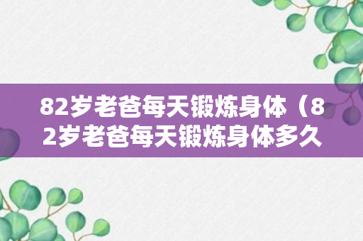 82岁老爸每天锻炼身体（82岁老爸每天锻炼身体多久）