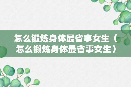 怎么锻炼身体最省事女生（怎么锻炼身体最省事女生）