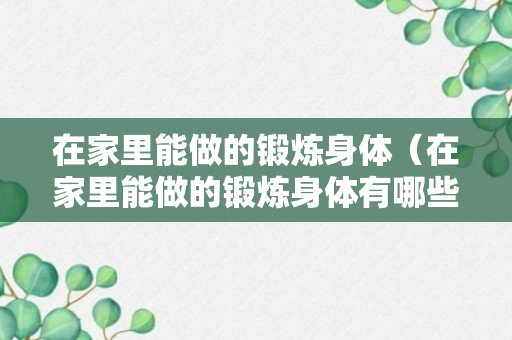 在家里能做的锻炼身体（在家里能做的锻炼身体有哪些）