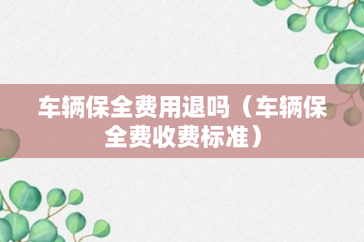 车辆保全费用退吗（车辆保全费收费标准）