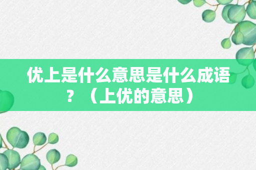 优上是什么意思是什么成语？（上优的意思）