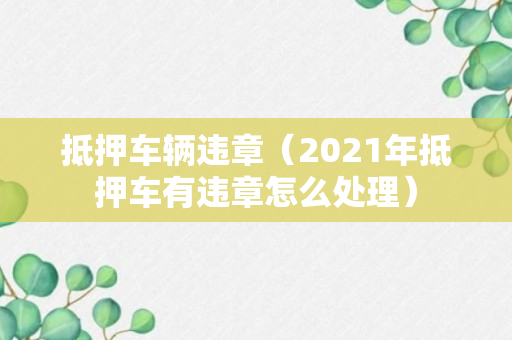 抵押车辆违章（2021年抵押车有违章怎么处理）